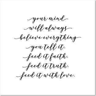 your mind will always believe everything you tell it feed it faith feed it truth feed it with love Posters and Art